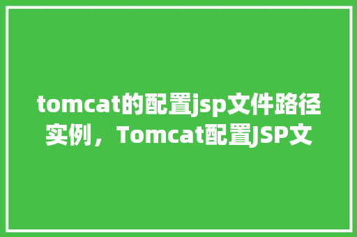 tomcat的配置jsp文件路径实例，Tomcat配置JSP文件路径实例