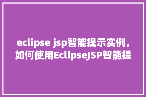 eclipse jsp智能提示实例，如何使用EclipseJSP智能提示功能实例详解