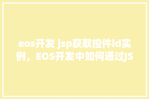 eos开发 jsp获取控件id实例，EOS开发中如何通过JSP获取控件ID实例