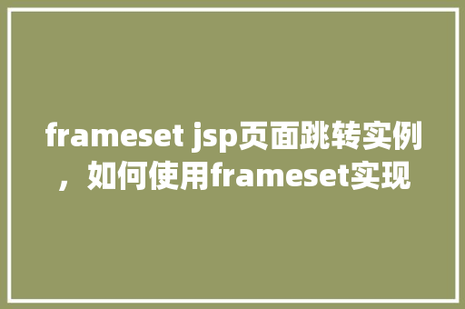 frameset jsp页面跳转实例，如何使用frameset实现JSP页面之间的跳转实例