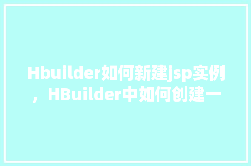 Hbuilder如何新建jsp实例，HBuilder中如何创建一个JSP实例的详细步骤  第1张