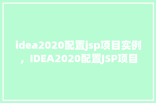 idea2020配置jsp项目实例，IDEA2020配置JSP项目实例详解  第1张