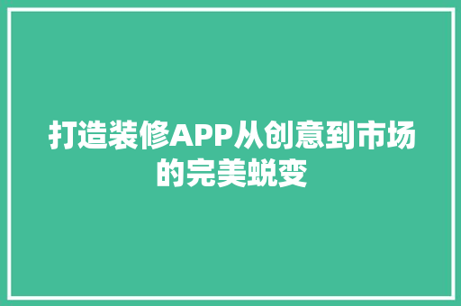 打造装修APP从创意到市场的完美蜕变 第1张 打造装修APP从创意到市场的完美蜕变 第1张