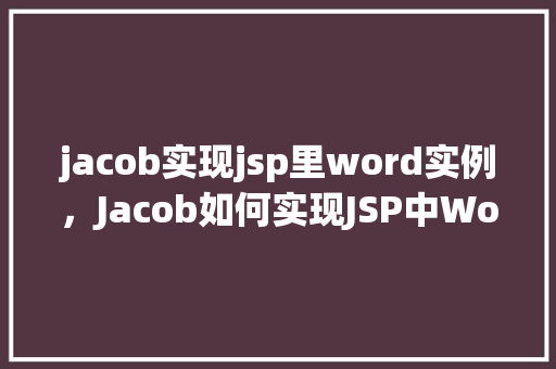 jacob实现jsp里word实例，Jacob如何实现JSP中Word实例的创建