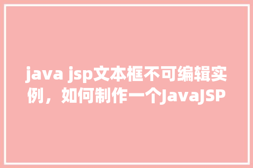 java jsp文本框不可编辑实例，如何制作一个JavaJSP中不可编辑的文本框实例