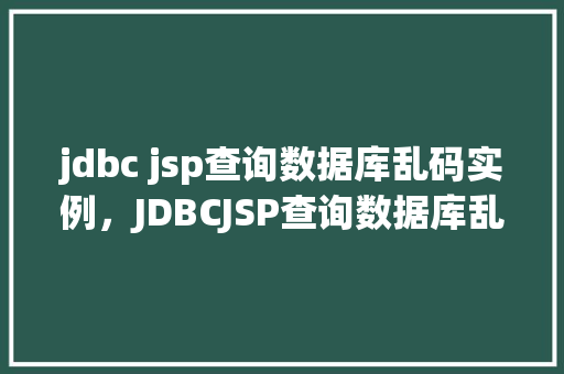 jdbc jsp查询数据库乱码实例，JDBCJSP查询数据库乱码实例分析
