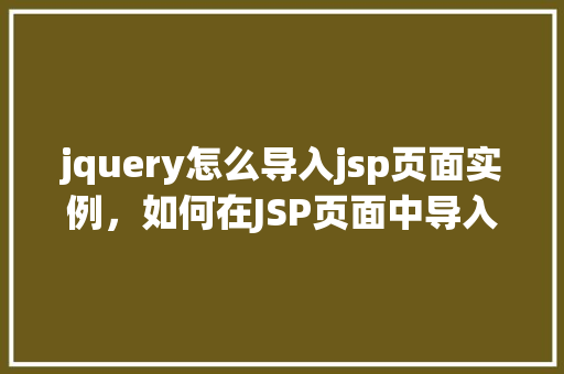 jquery怎么导入jsp页面实例，如何在JSP页面中导入jQuery实例