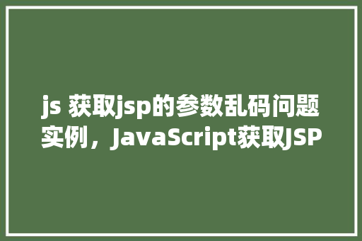 js 获取jsp的参数乱码问题实例，JavaScript获取JSP页面参数时遇到的乱码问题实例介绍