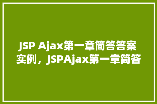 JSP Ajax第一章简答答案实例，JSPAjax第一章简答答案实例介绍
