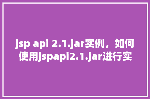 jsp api 2.1.jar实例，如何使用jspapi2.1.jar进行实例操作