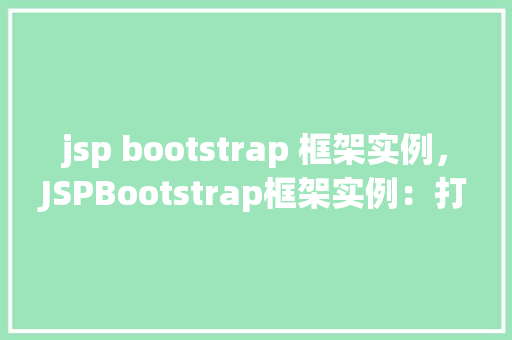 jsp bootstrap 框架实例，JSPBootstrap框架实例：打造现代风格网页的简单入门