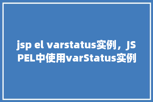jsp el varstatus实例，JSPEL中使用varStatus实例介绍