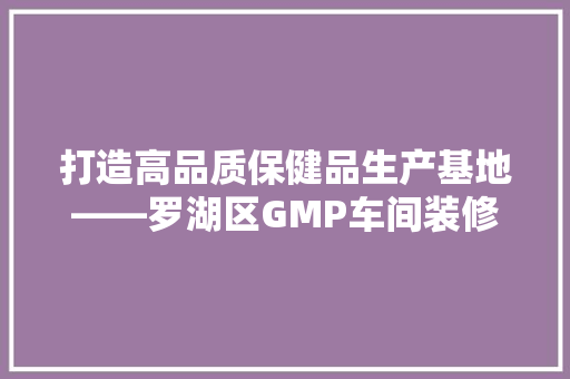 打造高品质保健品生产基地——罗湖区GMP车间装修工程纪实