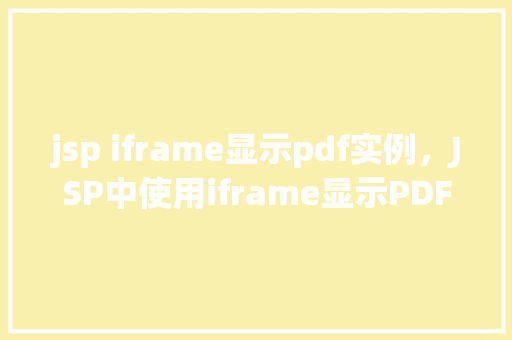 jsp iframe显示pdf实例，JSP中使用iframe显示PDF文件的实例详解