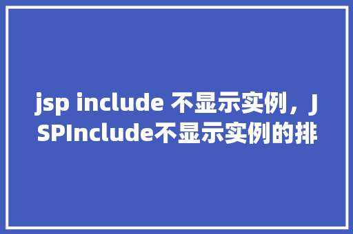 jsp include 不显示实例，JSPInclude不显示实例的排查与解决方法