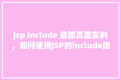 jsp include 底部页面实例，如何使用JSP的include指令实现底部页面的共享