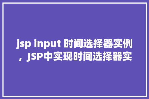 jsp input 时间选择器实例，JSP中实现时间选择器实例教程  第1张