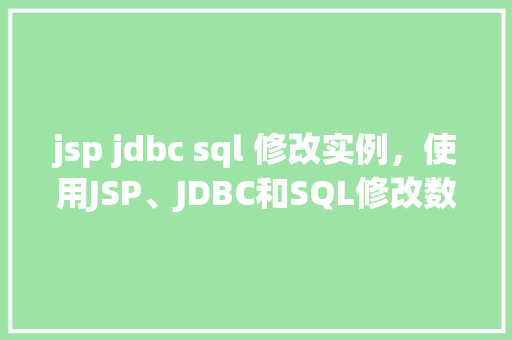 jsp jdbc sql 修改实例，使用JSP、JDBC和SQL修改数据库实例详解