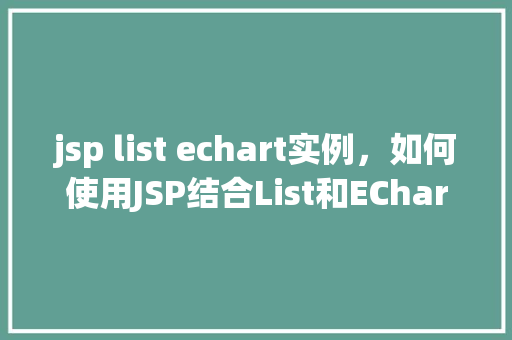 jsp list echart实例，如何使用JSP结合List和ECharts实现数据可视化实例