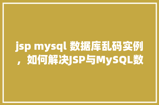 jsp mysql 数据库乱码实例，如何解决JSP与MySQL数据库连接时出现的乱码问题实例介绍