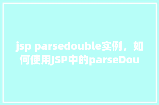 jsp parsedouble实例，如何使用JSP中的parseDouble实例介绍字符串到Double类型  第1张