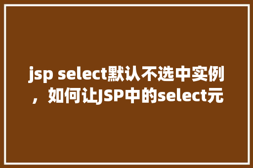 jsp select默认不选中实例，如何让JSP中的select元素默认不选中任何选项