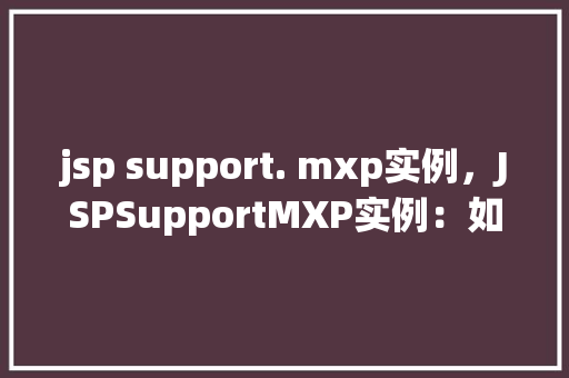 jsp support. mxp实例，JSPSupportMXP实例：如何实现跨页面数据传递