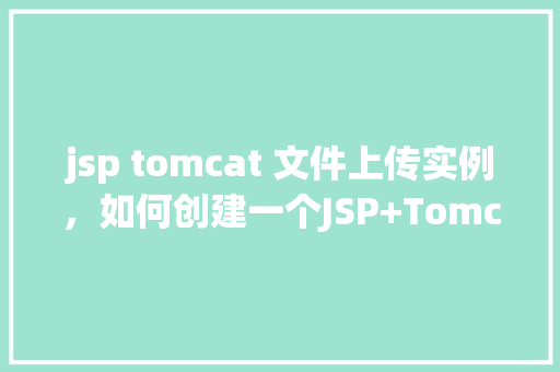 jsp tomcat 文件上传实例，如何创建一个JSP+Tomcat的文件上传实例
