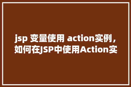 jsp 变量使用 action实例，如何在JSP中使用Action实例变量