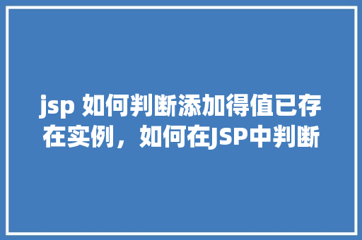jsp 如何判断添加得值已存在实例，如何在JSP中判断添加的值是否已存在实例  第1张