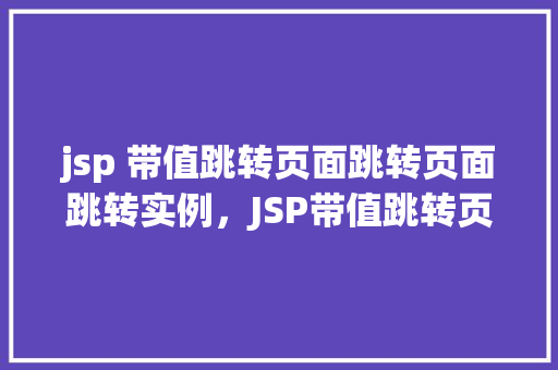 jsp 带值跳转页面跳转页面跳转实例,JSP带值跳转页面实例详解