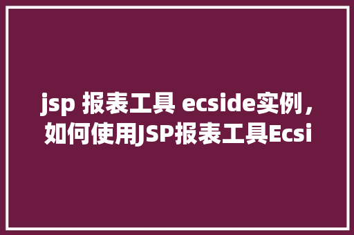 jsp 报表工具 ecside实例，如何使用JSP报表工具Ecside创建实例报表