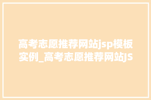 高考志愿推荐网站jsp模板实例_高考志愿推荐网站JSP模板实例助你轻松规划未来之路  第1张