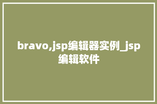 bravo,jsp编辑器实例_jsp编辑软件