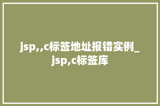 jsp,,c标签地址报错实例_jsp,c标签库
