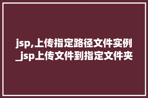 jsp,上传指定路径文件实例_jsp上传文件到指定文件夹