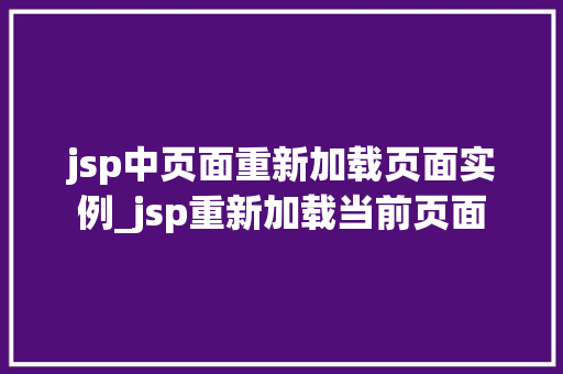 jsp中页面重新加载页面实例_jsp重新加载当前页面
