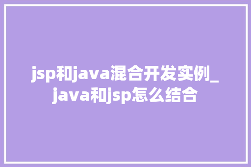 jsp和java混合开发实例_java和jsp怎么结合