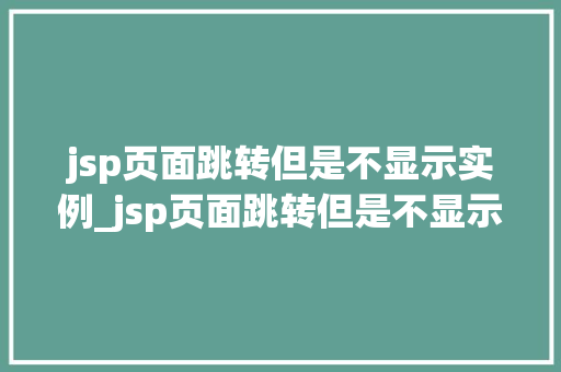 jsp页面跳转但是不显示实例_jsp页面跳转但是不显示实例文件