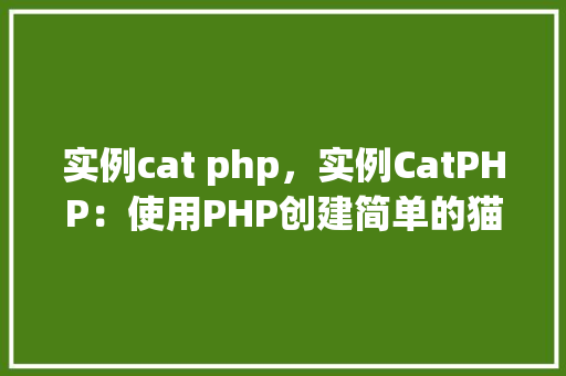 实例cat php，实例CatPHP：使用PHP创建简单的猫类实例