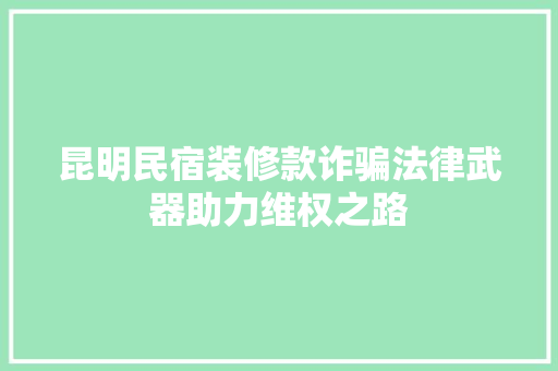 昆明民宿装修款诈骗法律武器助力维权之路