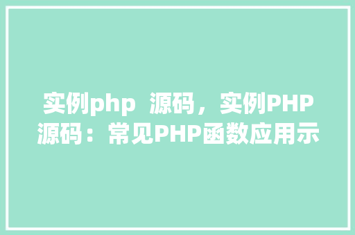 实例php  源码，实例PHP源码：常见PHP函数应用示例