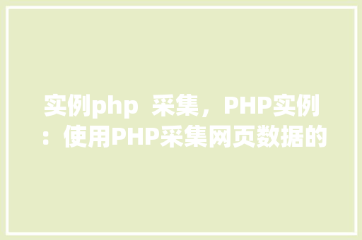 实例php  采集，PHP实例：使用PHP采集网页数据的方法详解