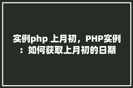 实例php 上月初，PHP实例：如何获取上月初的日期
