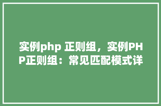 实例php 正则组，实例PHP正则组：常见匹配模式详解