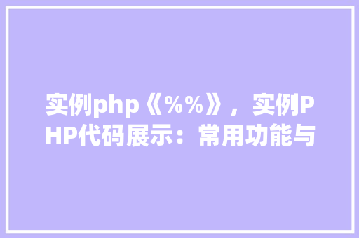 实例php《%%》，实例PHP代码展示：常用功能与实现方法