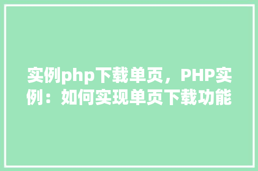 实例php下载单页，PHP实例：如何实现单页下载功能