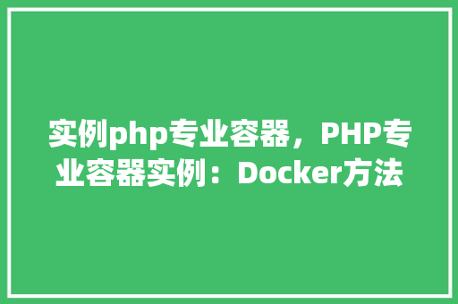 实例php专业容器，PHP专业容器实例：Docker方法教程
