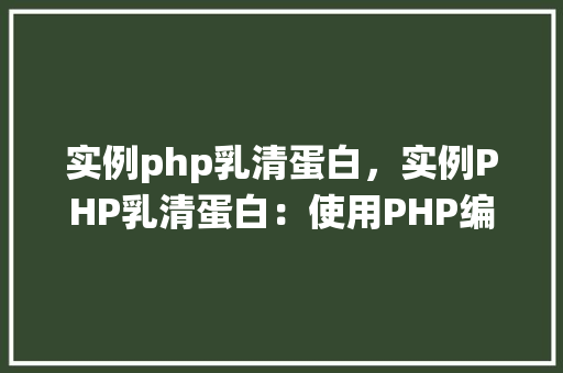 实例php乳清蛋白，实例PHP乳清蛋白：使用PHP编写乳清蛋白信息查询系统