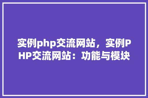 实例php交流网站，实例PHP交流网站：功能与模块详解